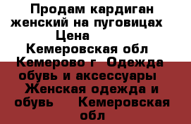  Продам кардиган женский на пуговицах › Цена ­ 650 - Кемеровская обл., Кемерово г. Одежда, обувь и аксессуары » Женская одежда и обувь   . Кемеровская обл.